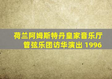 荷兰阿姆斯特丹皇家音乐厅管弦乐团访华演出 1996